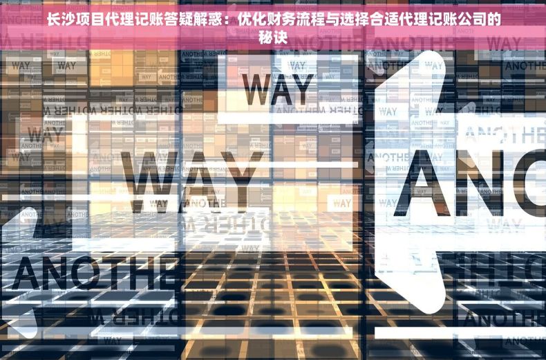 长沙项目代理记账答疑解惑：优化财务流程与选择合适代理记账公司的秘诀