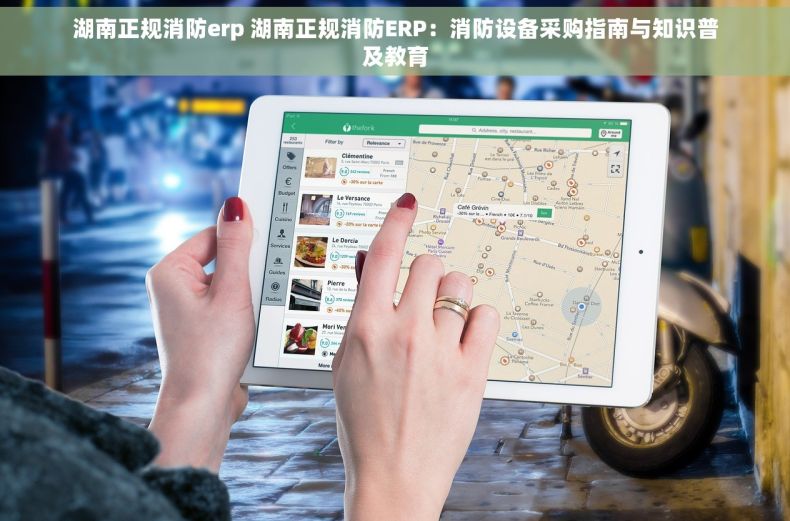 湖南正规消防erp 湖南正规消防ERP：消防设备采购指南与知识普及教育