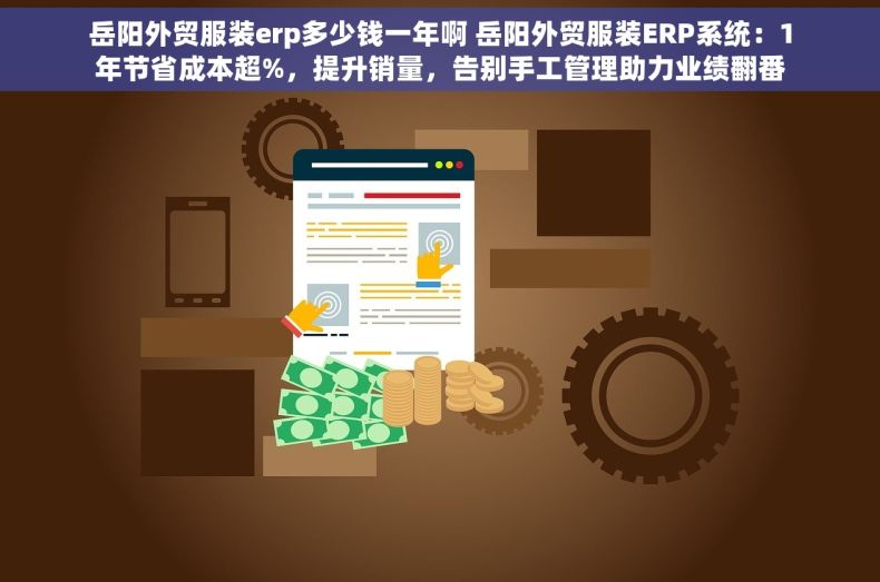 岳阳外贸服装erp多少钱一年啊 岳阳外贸服装ERP系统：1年节省成本超%，提升销量，告别手工管理助力业绩翻番