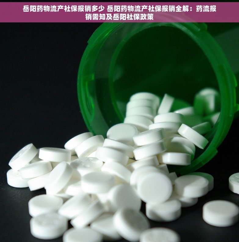 岳阳药物流产社保报销多少 岳阳药物流产社保报销全解：药流报销需知及岳阳社保政策