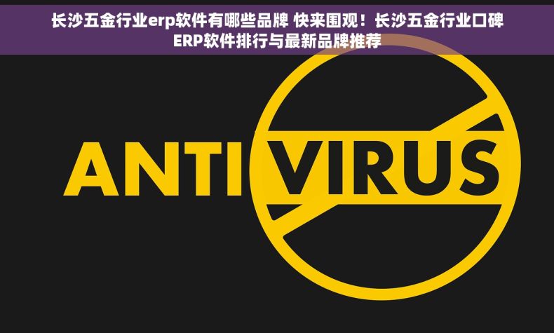 长沙五金行业erp软件有哪些品牌 快来围观！长沙五金行业口碑ERP软件排行与最新品牌推荐