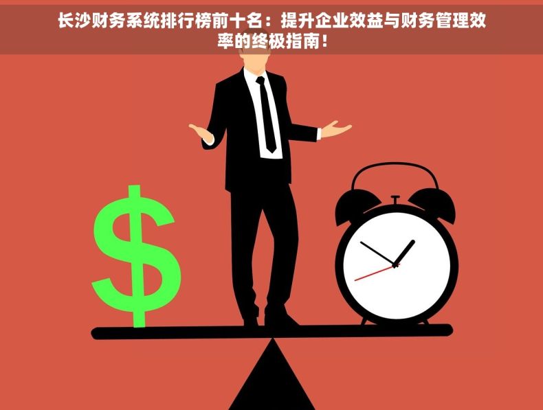长沙财务系统排行榜前十名：提升企业效益与财务管理效率的终极指南！