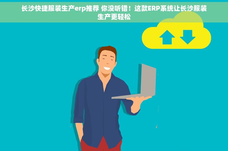 长沙快捷服装生产erp推荐 你没听错！这款ERP系统让长沙服装生产更轻松