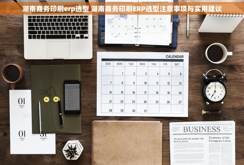 湖南商务印刷erp选型 湖南商务印刷ERP选型注意事项与实用建议