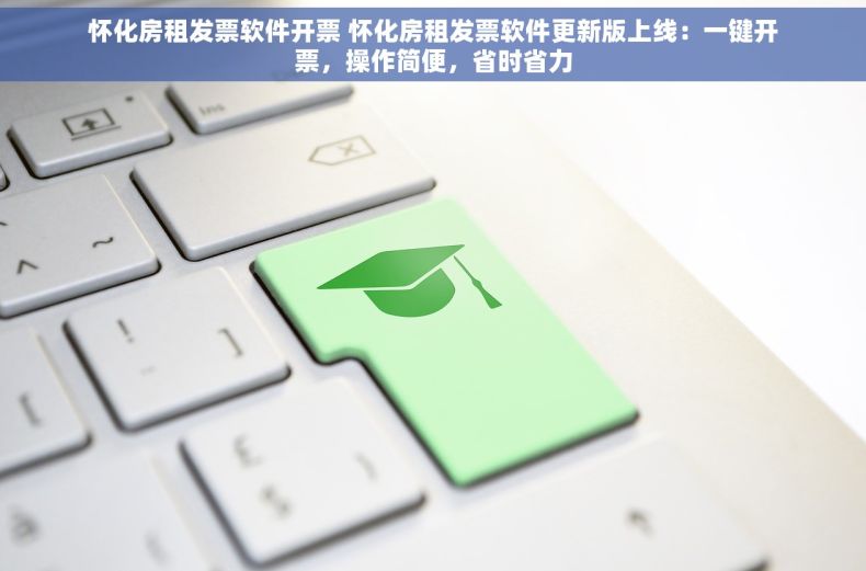 怀化房租发票软件开票 怀化房租发票软件更新版上线：一键开票，操作简便，省时省力