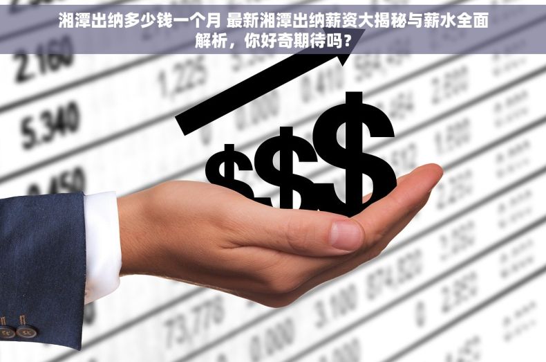 湘潭出纳多少钱一个月 最新湘潭出纳薪资大揭秘与薪水全面解析，你好奇期待吗？