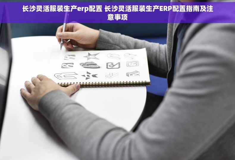 长沙灵活服装生产erp配置 长沙灵活服装生产ERP配置指南及注意事项