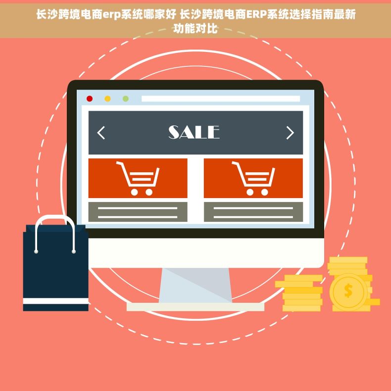 长沙跨境电商erp系统哪家好 长沙跨境电商ERP系统选择指南最新功能对比