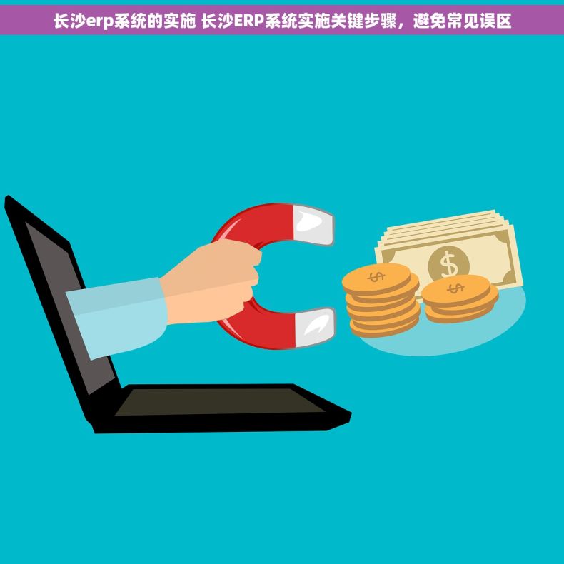 长沙erp系统的实施 长沙ERP系统实施关键步骤，避免常见误区