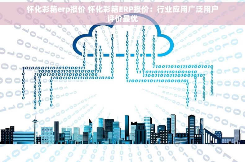 怀化彩箱erp报价 怀化彩箱ERP报价：行业应用广泛用户评价最优