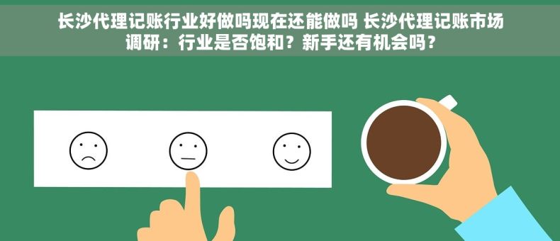 长沙代理记账行业好做吗现在还能做吗 长沙代理记账市场调研：行业是否饱和？新手还有机会吗？