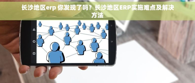 长沙地区erp 你发现了吗？长沙地区ERP实施难点及解决方法