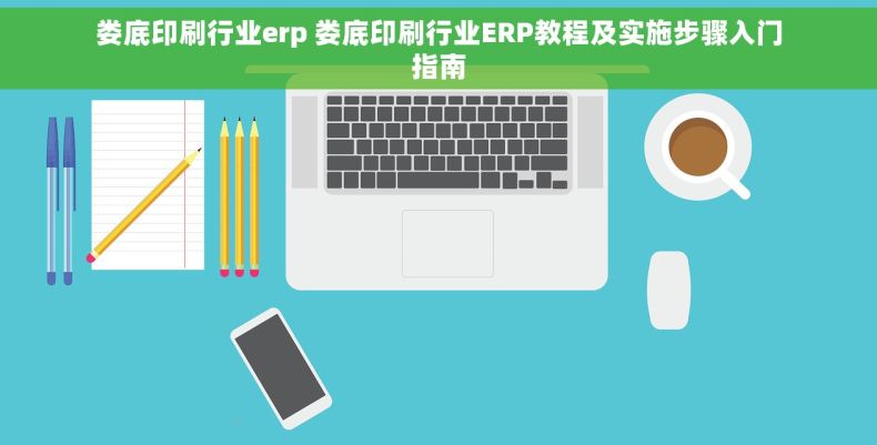 娄底印刷行业erp 娄底印刷行业ERP教程及实施步骤入门指南