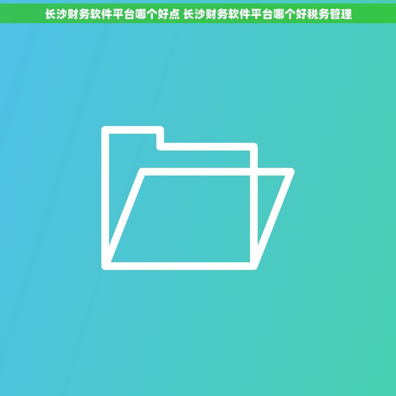 长沙财务软件平台哪个好点 长沙财务软件平台哪个好税务管理