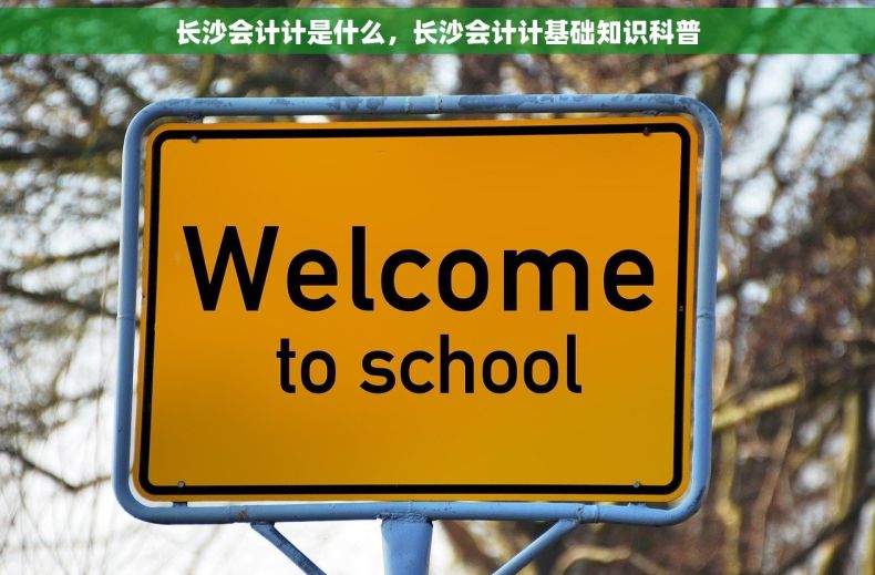 长沙会计计是什么，长沙会计计基础知识科普