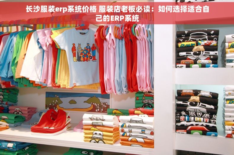 长沙服装erp系统价格 服装店老板必读：如何选择适合自己的ERP系统