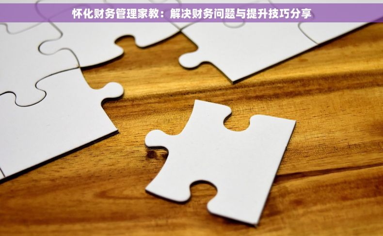 怀化财务管理家教：解决财务问题与提升技巧分享