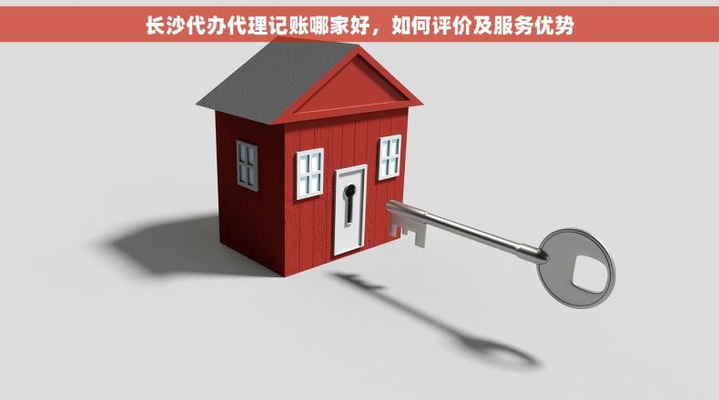 长沙代办代理记账哪家好，如何评价及服务优势