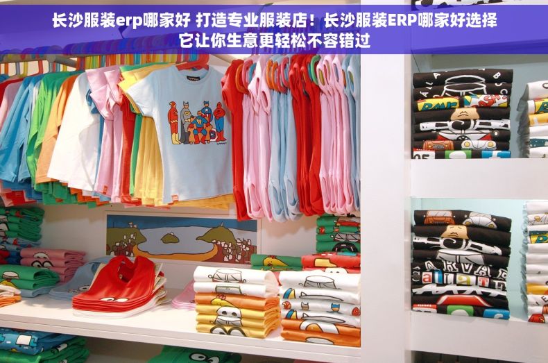 长沙服装erp哪家好 打造专业服装店！长沙服装ERP哪家好选择它让你生意更轻松不容错过