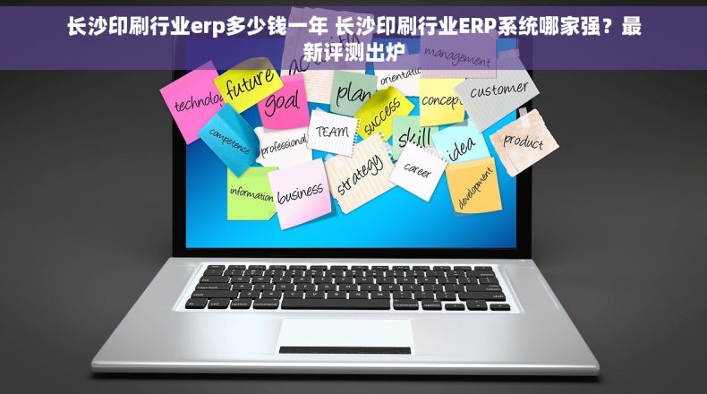 长沙印刷行业erp多少钱一年 长沙印刷行业ERP系统哪家强？最新评测出炉