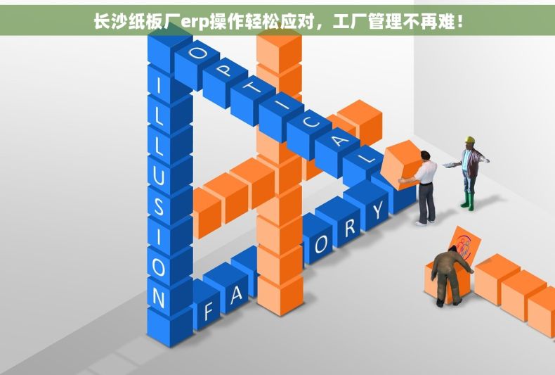 长沙纸板厂erp操作轻松应对，工厂管理不再难！