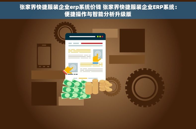 张家界快捷服装企业erp系统价钱 张家界快捷服装企业ERP系统：便捷操作与智能分析升级版