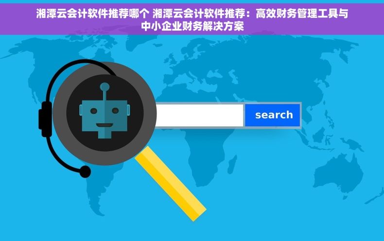 湘潭云会计软件推荐哪个 湘潭云会计软件推荐：高效财务管理工具与中小企业财务解决方案
