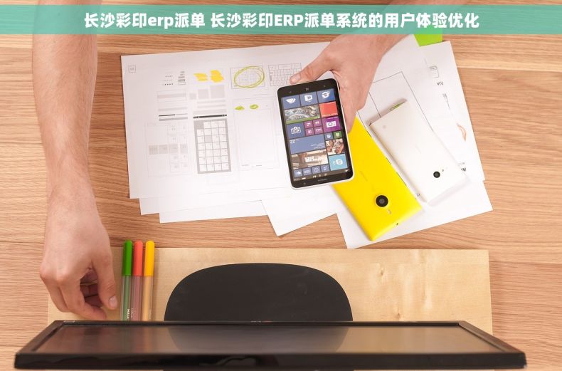 长沙彩印erp派单 长沙彩印ERP派单系统的用户体验优化