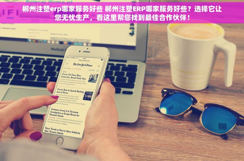 郴州注塑erp哪家服务好些 郴州注塑ERP哪家服务好些？选择它让您无忧生产，看这里帮您找到最佳合作伙伴！