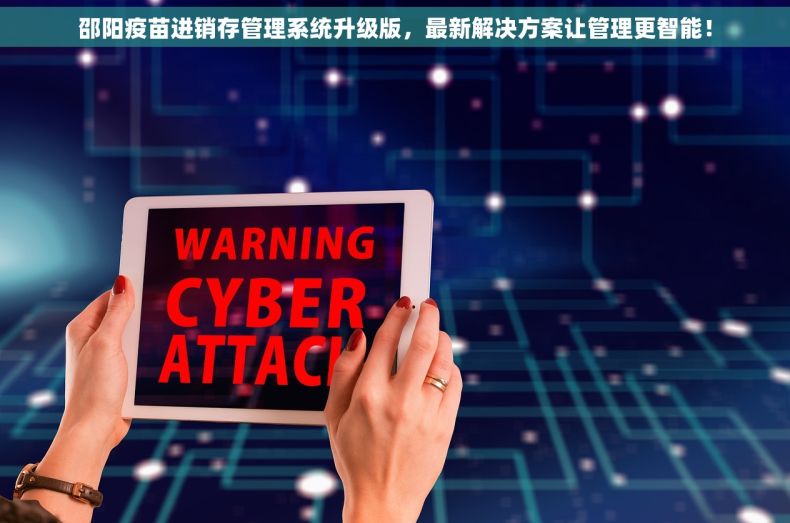 邵阳疫苗进销存管理系统升级版，最新解决方案让管理更智能！