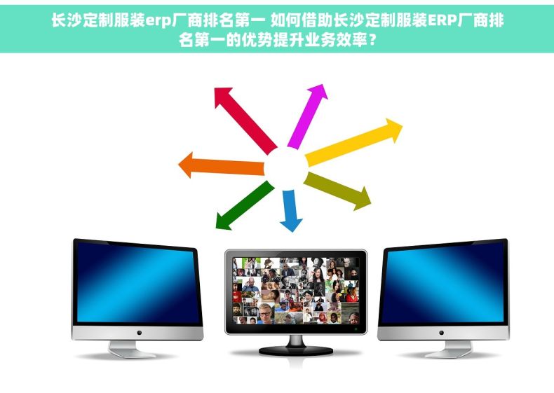 长沙定制服装erp厂商排名第一 如何借助长沙定制服装ERP厂商排名第一的优势提升业务效率？