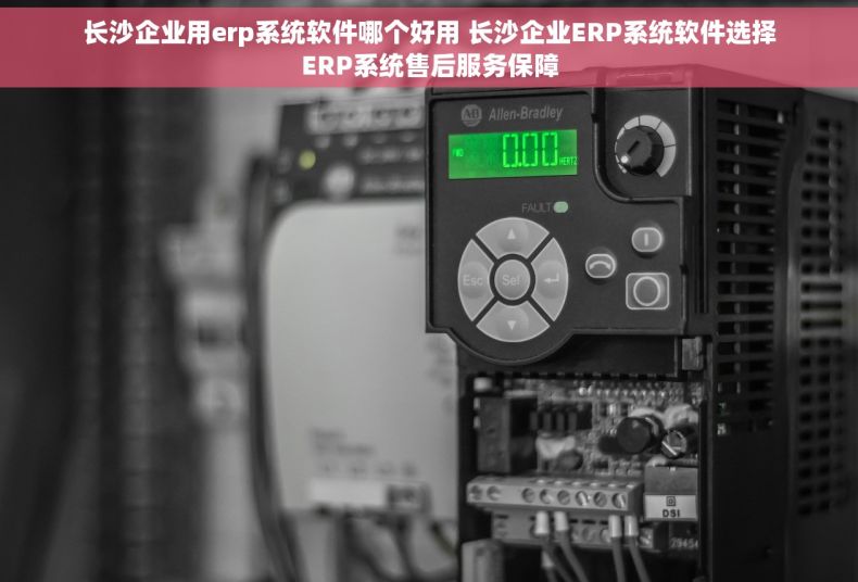 长沙企业用erp系统软件哪个好用 长沙企业ERP系统软件选择ERP系统售后服务保障
