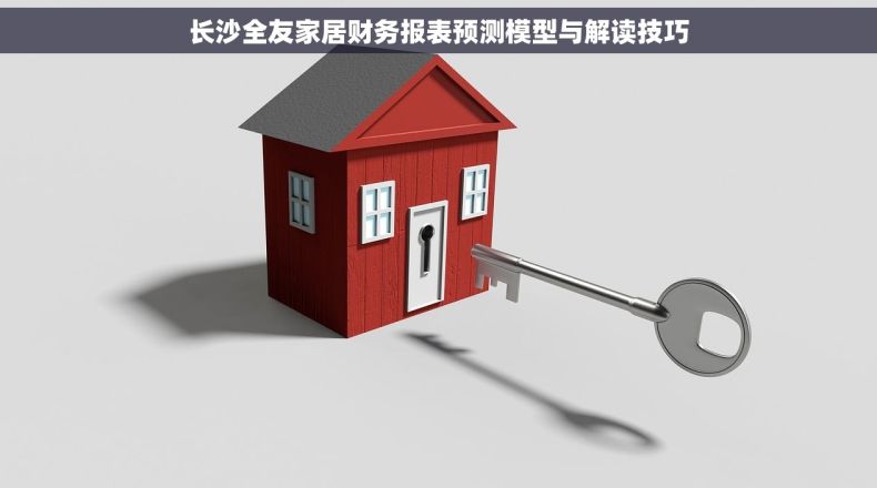 长沙全友家居财务报表预测模型与解读技巧