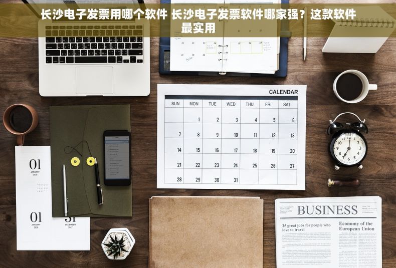 长沙电子发票用哪个软件 长沙电子发票软件哪家强？这款软件最实用