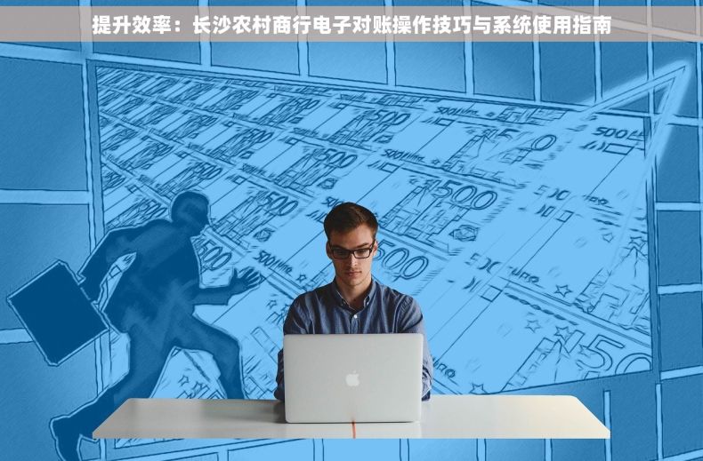 提升效率：长沙农村商行电子对账操作技巧与系统使用指南