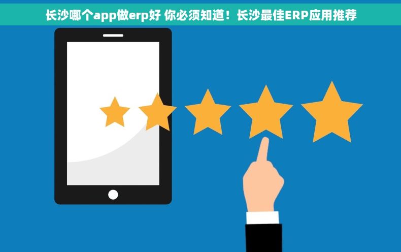 长沙哪个app做erp好 你必须知道！长沙最佳ERP应用推荐