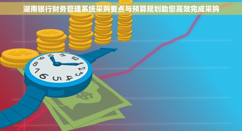 湖南银行财务管理系统采购要点与预算规划助您高效完成采购