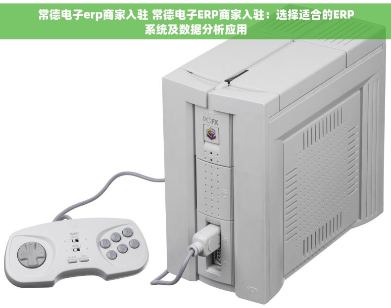 常德电子erp商家入驻 常德电子ERP商家入驻：选择适合的ERP系统及数据分析应用