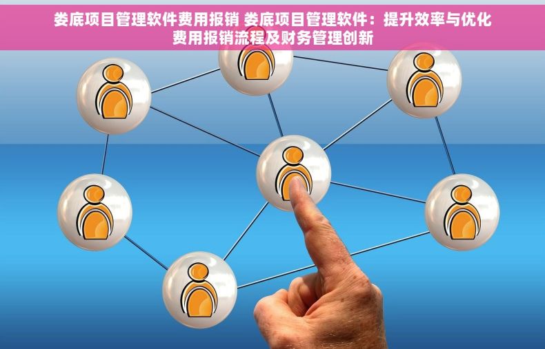 娄底项目管理软件费用报销 娄底项目管理软件：提升效率与优化费用报销流程及财务管理创新