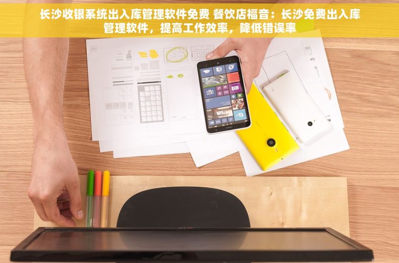 长沙收银系统出入库管理软件免费 餐饮店福音：长沙免费出入库管理软件，提高工作效率，降低错误率