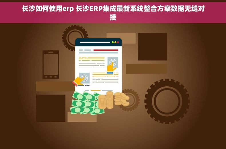 长沙如何使用erp 长沙ERP集成最新系统整合方案数据无缝对接