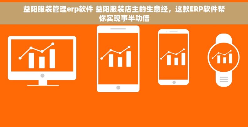 益阳服装管理erp软件 益阳服装店主的生意经，这款ERP软件帮你实现事半功倍
