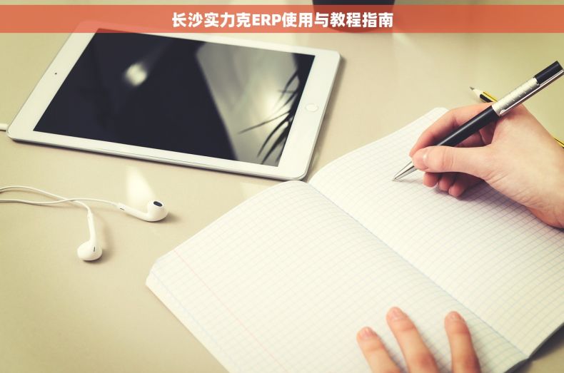 长沙实力克ERP使用与教程指南