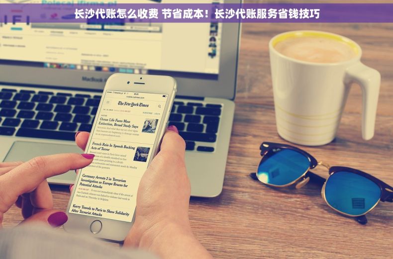 长沙代账怎么收费 节省成本！长沙代账服务省钱技巧