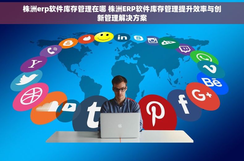 株洲erp软件库存管理在哪 株洲ERP软件库存管理提升效率与创新管理解决方案