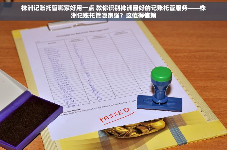 株洲记账托管哪家好用一点 教你识别株洲最好的记账托管服务——株洲记账托管哪家强？这值得信赖