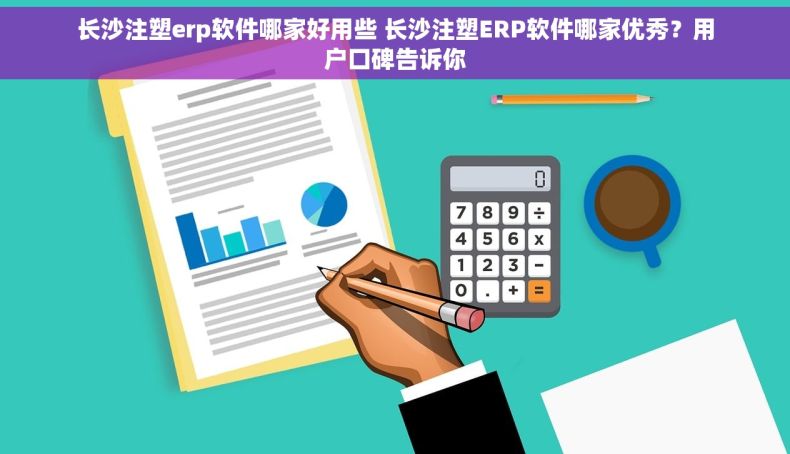 长沙注塑erp软件哪家好用些 长沙注塑ERP软件哪家优秀？用户口碑告诉你