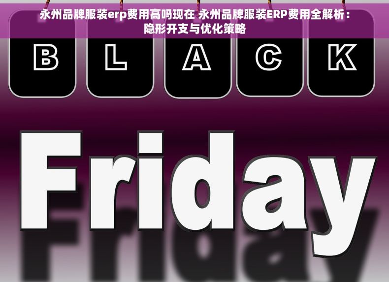 永州品牌服装erp费用高吗现在 永州品牌服装ERP费用全解析：隐形开支与优化策略