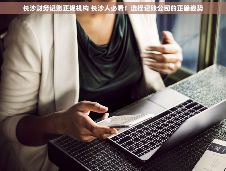 长沙财务记账正规机构 长沙人必看！选择记账公司的正确姿势
