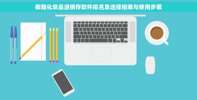 衡阳化妆品进销存软件排名及选择指南与使用步骤